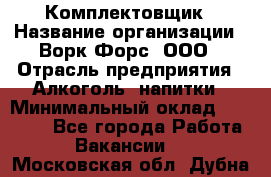 Комплектовщик › Название организации ­ Ворк Форс, ООО › Отрасль предприятия ­ Алкоголь, напитки › Минимальный оклад ­ 27 000 - Все города Работа » Вакансии   . Московская обл.,Дубна г.